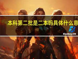 本科第二批是二本吗 具体什么意思