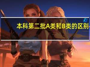 本科第二批A类和B类的区别