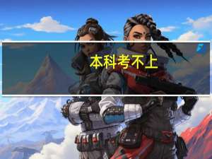 本科考不上，如何选择专科院校