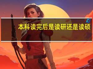 本科读完后是读研还是读硕