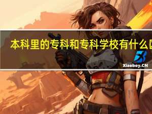 本科里的专科和专科学校有什么区别