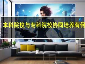 本科院校与专科院校协同培养有何利弊