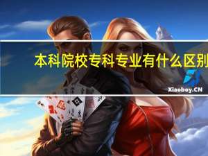 本科院校专科专业有什么区别