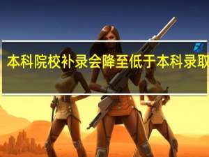 本科院校补录会降至低于本科录取线吗