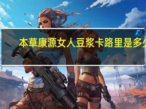 本草康源 女人豆浆卡路里是多少