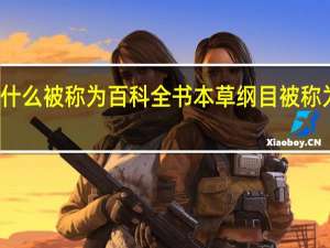 本草纲目为什么被称为百科全书 本草纲目被称为百科全书的原因