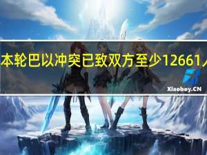 本轮巴以冲突已致双方至少12661人死亡