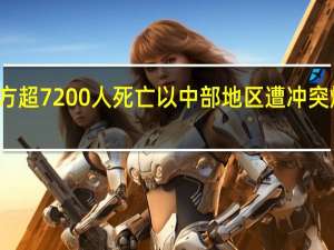 本轮巴以冲突已致双方超7200人死亡 以中部地区遭冲突爆发后最大规模火箭弹袭击
