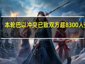 本轮巴以冲突已致双方超8300人死亡