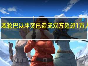 本轮巴以冲突已造成双方超过1万人死亡