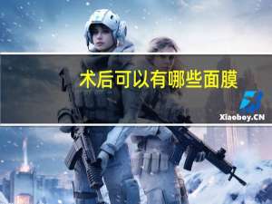 术后可以有哪些面膜(做完光子敷什么面膜)