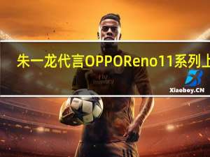 朱一龙代言 OPPO Reno11系列上架：不到1天时间就有8万多人预约