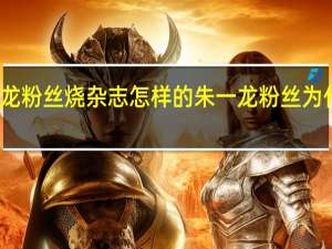 朱一龙粉丝烧杂志怎样的朱一龙粉丝为什么烧杂志（图）