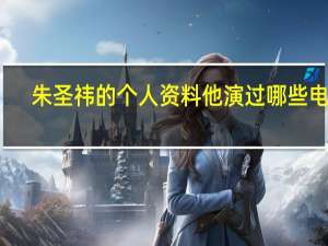 朱圣祎的个人资料他演过哪些电视（朱圣祎简介）