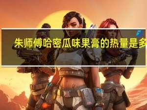 朱师傅 哈密瓜味果膏的热量是多少