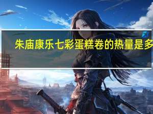 朱庙康乐 七彩蛋糕卷的热量是多少