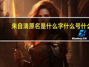 朱自清原名是什么字什么号什么