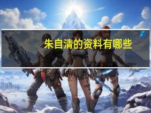 朱自清的资料有哪些（朱自清的资料）