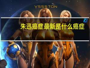 朱迅癌症最新是什么癌症