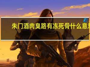朱门酒肉臭路有冻死骨什么意思（路有冻死骨朱门酒肉臭）