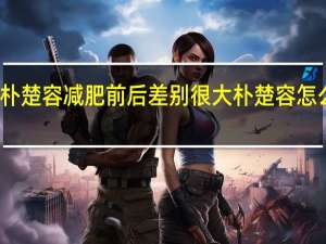 朴楚容减肥前后差别很大朴楚容怎么减肥？