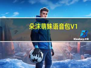 朵沫萌妹语音包 V1.3 免费版（朵沫萌妹语音包 V1.3 免费版功能简介）