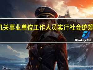 机关事业单位工作人员实行社会统筹与什么