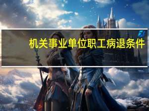 机关事业单位职工病退条件