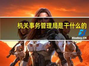 机关事务管理局是干什么的