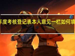 机关工勤人员年度考核登记表本人意见一栏如何填 教师年度考核登记表