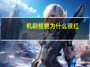机刷核桃为什么很红