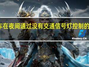 机动车在夜间通过没有交通信号灯控制的交叉路口时（夜间通过无交通信号灯控制的交叉路口时不得变换远近光灯）