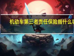 机动车第三者责任保险指什么呢