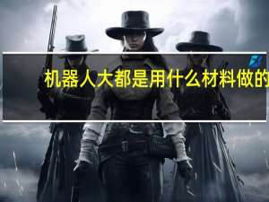 机器人大都是用什么材料做的