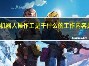 机器人操作工是干什么的 工作内容是什么