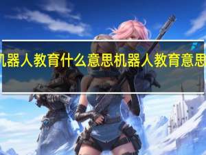 机器人教育什么意思机器人教育意思是什么