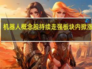 机器人概念股持续走强 板块内掀涨停潮