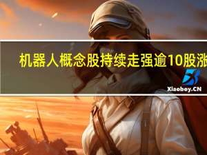 机器人概念股持续走强 逾10股涨停