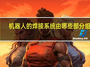 机器人的焊接系统由哪些部分组成