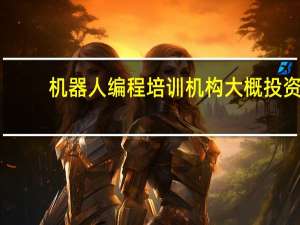 机器人编程培训机构大概投资