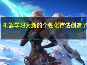 机器学习为新的个性化疗法创造了机会