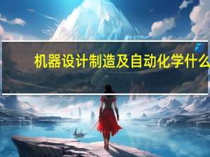 机器设计制造及自动化学什么