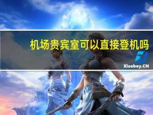 机场贵宾室可以直接登机吗