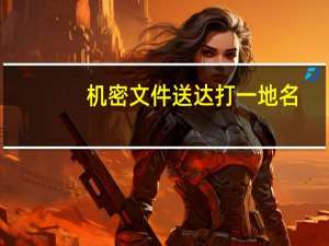 机密文件送达打一地名（机密信件送达打一地名）