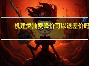 机建燃油费降价可以退差价吗（机建燃油费）