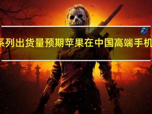 机构下调iPhone15系列出货量预期  苹果在中国高端手机市场将遭遇更大挑战