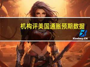 机构评美国通胀预期数据：长期通胀预期有所上升