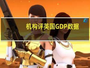 机构评英国GDP数据：相当不错且出乎意料