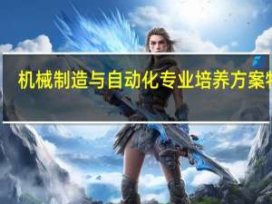 机械制造与自动化专业培养方案特色