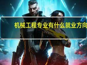 机械工程专业有什么就业方向